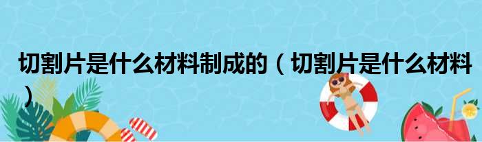 切割片是什么材料制成的 切割片是什么材料