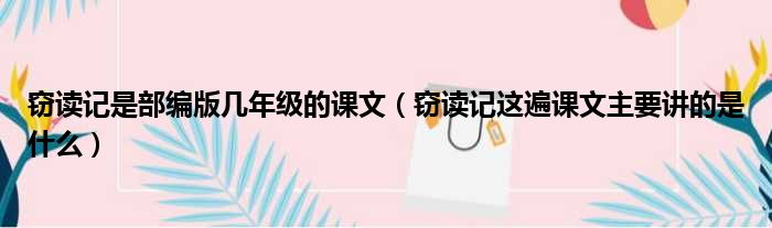 窃读记是部编版几年级的课文 窃读记这遍课文主要讲的是什么