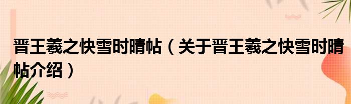 晋王羲之快雪时晴帖 关于晋王羲之快雪时晴帖介绍