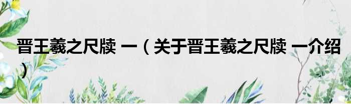 晋王羲之尺牍 一 关于晋王羲之尺牍 一介绍