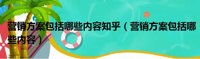 营销方案包括哪些内容知乎 营销方案包括哪些内容