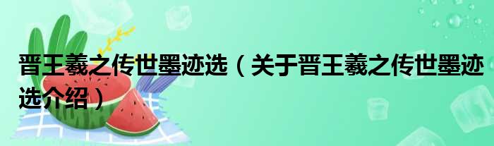 晋王羲之传世墨迹选 关于晋王羲之传世墨迹选介绍