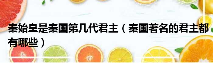 秦始皇是秦国第几代君主 秦国著名的君主都有哪些