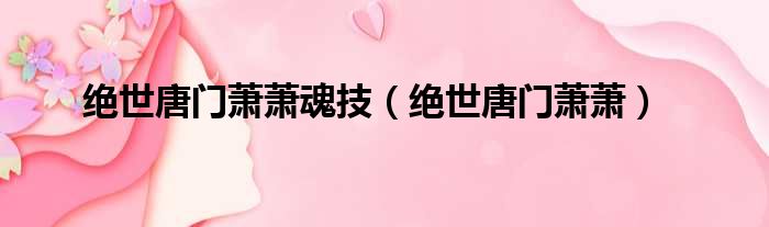 绝世唐门萧萧魂技 绝世唐门萧萧