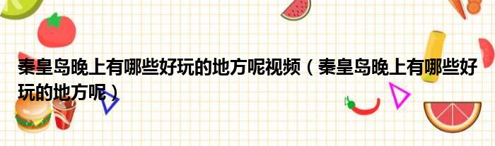 秦皇岛晚上有哪些好玩的地方呢视频 秦皇岛晚上有哪些好玩的地方呢