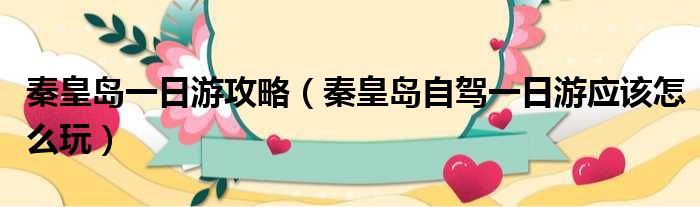 秦皇岛一日游攻略 秦皇岛自驾一日游应该怎么玩