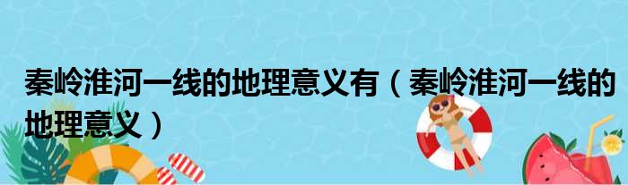 秦岭淮河一线的地理意义有 秦岭淮河一线的地理意义