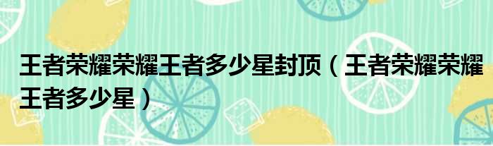 王者荣耀荣耀王者多少星封顶 王者荣耀荣耀王者多少星