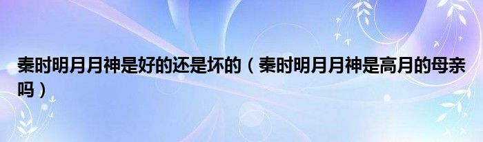 秦时明月月神是好的还是坏的 秦时明月月神是高月的母亲吗
