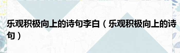 乐观积极向上的诗句李白 乐观积极向上的诗句