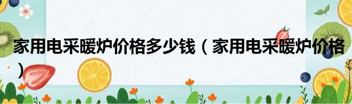 家用电采暖炉价格多少钱 家用电采暖炉价格