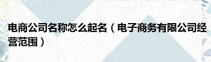 电商公司名称怎么起名 电子商务有限公司经营范围