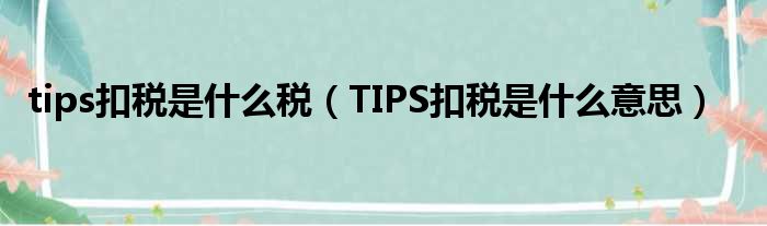 tips扣税是什么税 TIPS扣税是什么意思