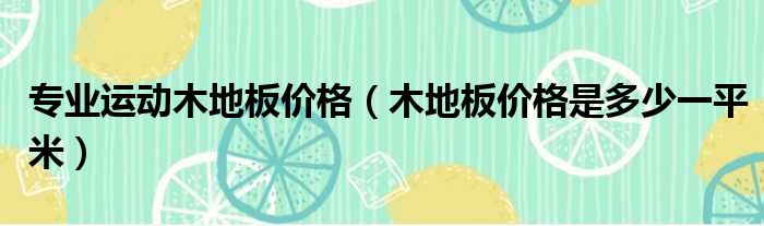 专业运动木地板价格 木地板价格是多少一平米