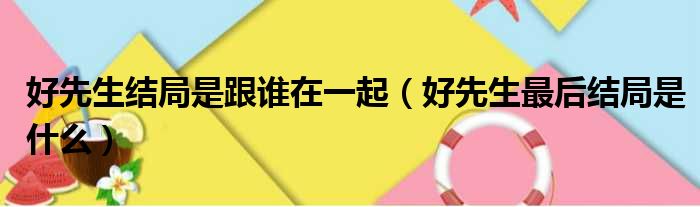 好先生结局是跟谁在一起 好先生最后结局是什么