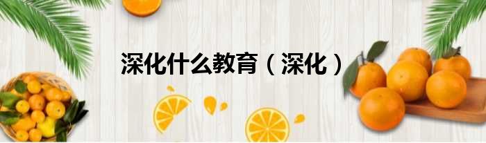 深化什么教育 深化