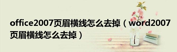 office2007页眉横线怎么去掉 word2007页眉横线怎么去掉