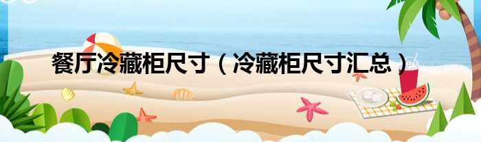 餐厅冷藏柜尺寸 冷藏柜尺寸汇总