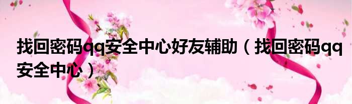 找回密码qq安全中心好友辅助 找回密码qq安全中心