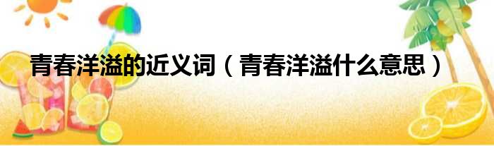 青春洋溢的近义词 青春洋溢什么意思