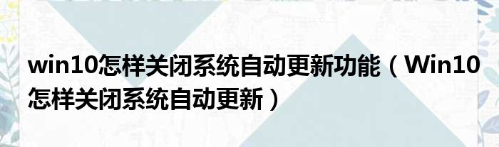win10怎样关闭系统自动更新功能 Win10怎样关闭系统自动更新