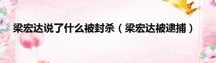 梁宏达说了什么被封杀 梁宏达被逮捕
