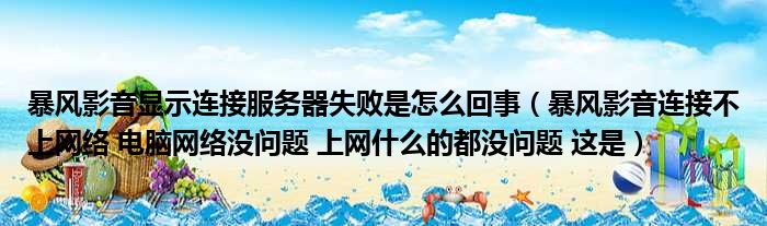 暴风影音显示连接服务器失败是怎么回事 暴风影音连接不上网络 电脑网络没问题 上网什么的都没问题 这是