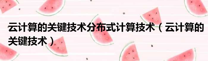 云计算的关键技术分布式计算技术 云计算的关键技术
