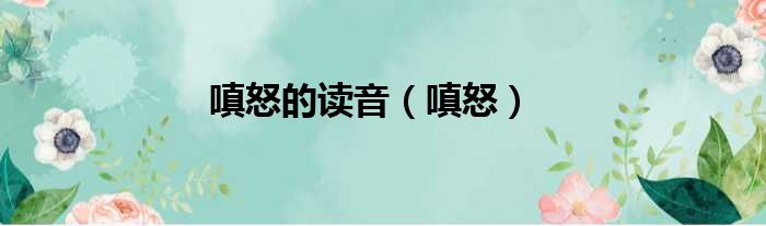 嗔怒的读音 嗔怒