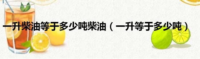 一升柴油等于多少吨柴油 一升等于多少吨