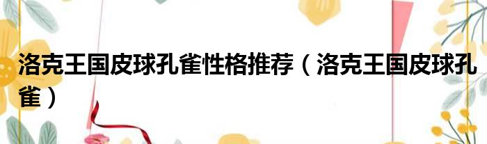 洛克王国皮球孔雀性格推荐 洛克王国皮球孔雀