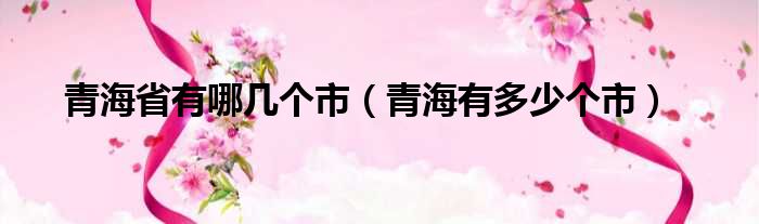 青海省有哪几个市 青海有多少个市