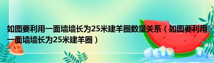 如图要利用一面墙墙长为25米建羊圈数量关系 如图要利用一面墙墙长为25米建羊圈