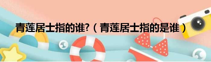 青莲居士指的谁  青莲居士指的是谁