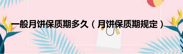 一般月饼保质期多久 月饼保质期规定
