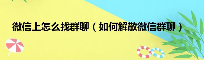 微信上怎么找群聊 如何解散微信群聊