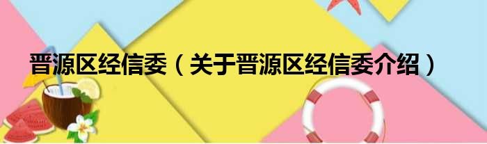 晋源区经信委 关于晋源区经信委介绍