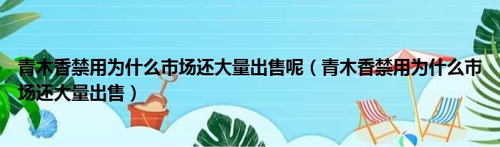 青木香禁用为什么市场还大量出售呢 青木香禁用为什么市场还大量出售