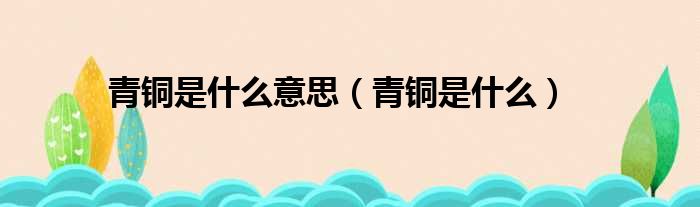 青铜是什么意思 青铜是什么