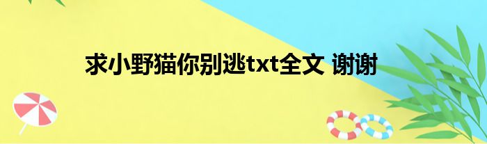 求小野猫你别逃txt全文 谢谢