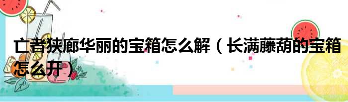 亡者狭廊华丽的宝箱怎么解 长满藤葫的宝箱怎么开