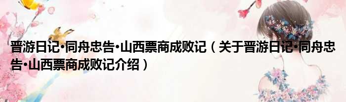 晋游日记·同舟忠告·山西票商成败记 关于晋游日记·同舟忠告·山西票商成败记介绍