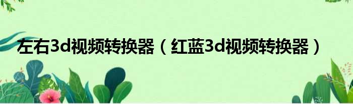 左右3d视频转换器 红蓝3d视频转换器