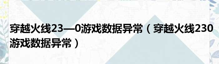 穿越火线23—0游戏数据异常 穿越火线230游戏数据异常