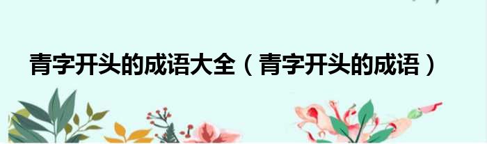 青字开头的成语大全 青字开头的成语