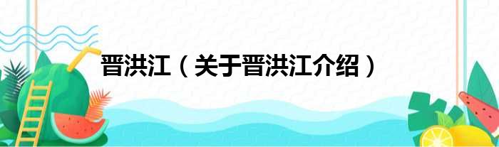 晋洪江 关于晋洪江介绍