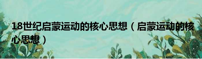 18世纪启蒙运动的核心思想 启蒙运动的核心思想