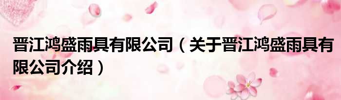 晋江鸿盛雨具有限公司 关于晋江鸿盛雨具有限公司介绍