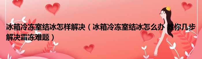 冰箱冷冻室结冰怎样解决 冰箱冷冻室结冰怎么办 教你几步解决霜冻难题