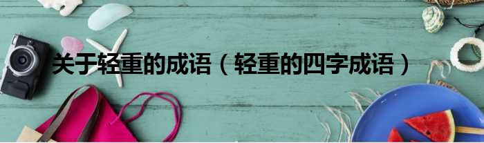 关于轻重的成语 轻重的四字成语